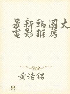 最新韩国大尺度电影推荐