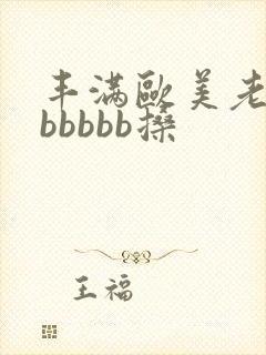 丰满欧美老熟妇bbbbb搡