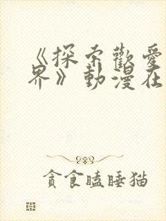 《探索欢爱新境界》动漫在线观看全封面