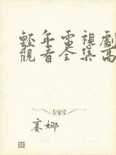 轻年电视剧免费观看全集高清版