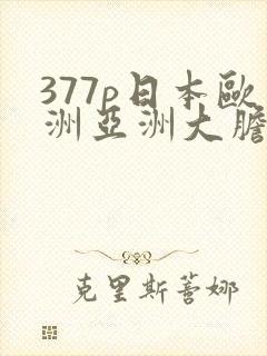 377p日本欧洲亚洲大胆术96