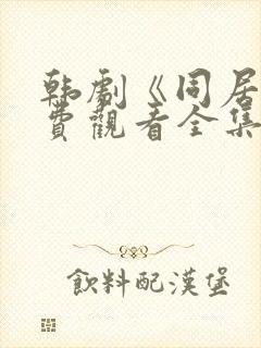 韩剧《同居》免费观看全集