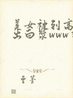 美女被到高潮喷出白浆www视频