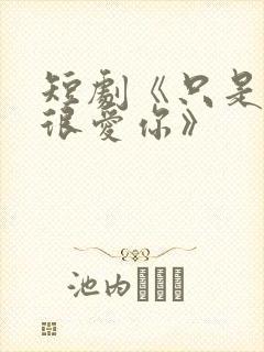 短剧《只是一直很爱你》