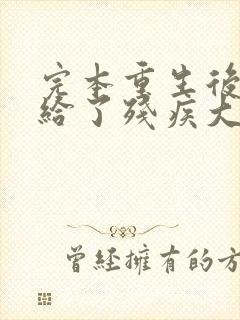 完本重生后我嫁给了残疾大佬