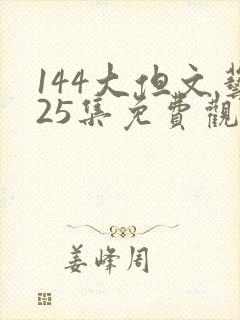 144大但文艺25集免费观看电视剧