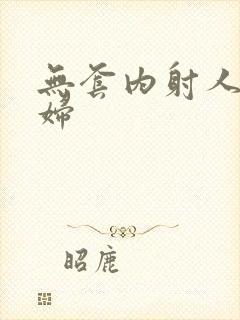 无套内射人妻少妇