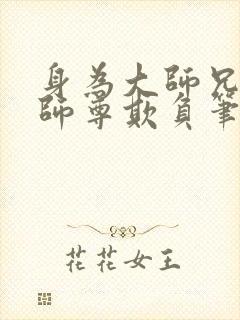 身为大师兄却被师尊欺负笔趣阁小说