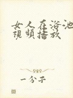 女人在浴池洗澡视频播放