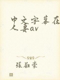 中文字幕在熟女人妻av