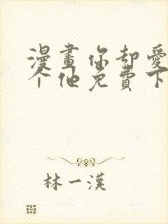 漫画你却爱着一个他免费下载