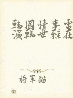 韩国情事电影主演韩世雅在线观看