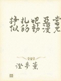 挣扎吧亚当君类似的动漫免费高清版全集