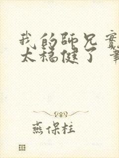 我的师兄实在是太稳健了 笔趣阁