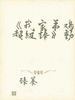 《我家弟鸡真的超级棒》动漫全集免