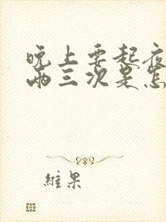 晚上要起夜小便两三次是怎么回事