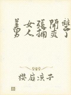 美女张开双腿让男人捅爽了