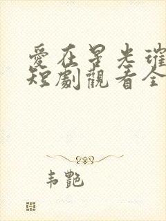 爱在星光璀璨时短剧观看全集