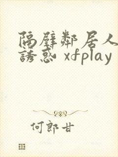 隔壁邻居人妻的诱惑 xfplay