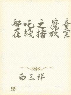 哪吒之魔童降世在线播放完整版