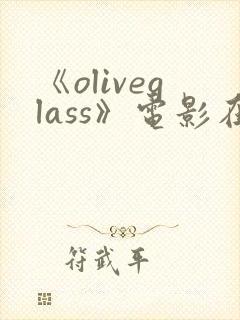 《oliveglass》电影在线观看免费