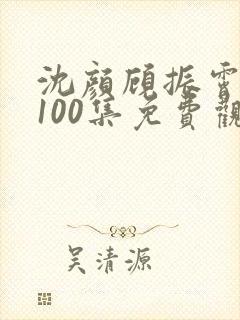沈颜顾振霄短剧100集免费观看
