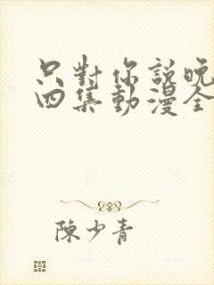 只对你说晚安第四集动漫全集在线