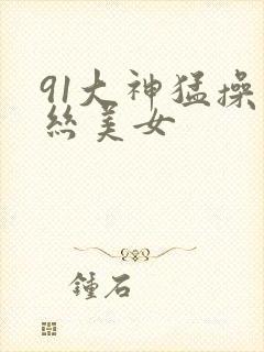 91大神猛操黑丝美女