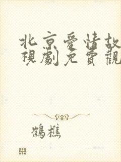 北京爱情故事电视剧免费观看完整版国语