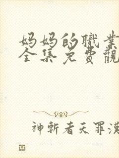 妈妈的职业在线全集免费观看