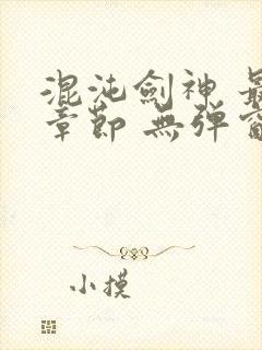 混沌剑神 最新章节 无弹窗