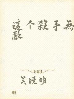 这个杀手无情无敌