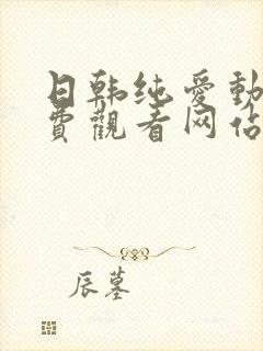 日韩纯爱动漫免费观看网站