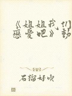 《姐姐我们来谈恋爱吧》动漫在线观看