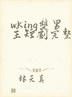 wking双男主短剧完整版