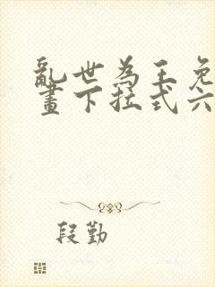 乱世为王免费漫画下拉式六漫画