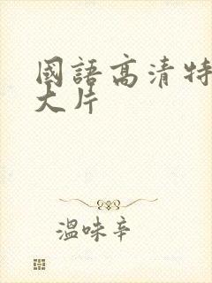 国语高清特黄a大片