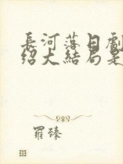 长河落日剧情介绍大结局是什么