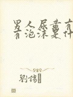 男人尿黄有异味有泡沫是什么原因