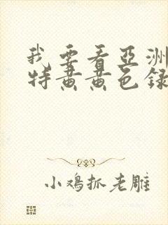 我要看亚洲av特黄黄色录像