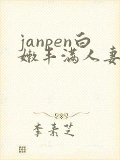 janpen白嫩丰满人妻sex