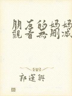 朋友的妈妈在线观看无删减版