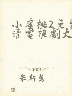 小蜜桃2免费高清电视剧大全