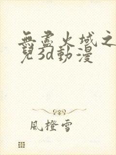 无尽火域之萧薰儿3d动漫