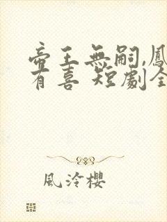 帝王无嗣,凤栖有喜 短剧全集大结局