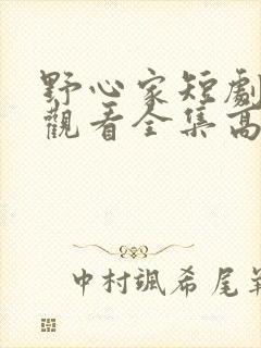 野心家短剧免费观看全集高清