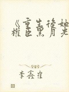 《重生后她成了权臣黑月光》