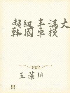 超级丰满大尺度韩国车模