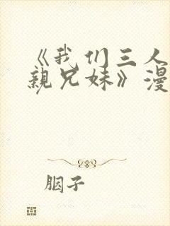 《我们三人不是亲兄妹》漫画在线观