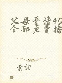 父母爱情45集全部免费播放